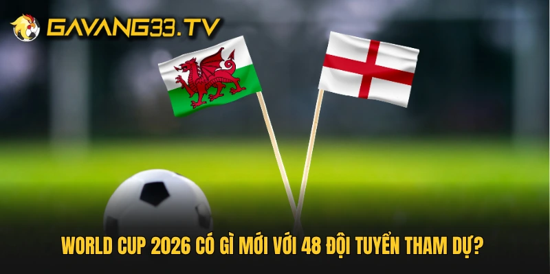 World Cup 2026 có gì mới với 48 đội tuyển tham dự?